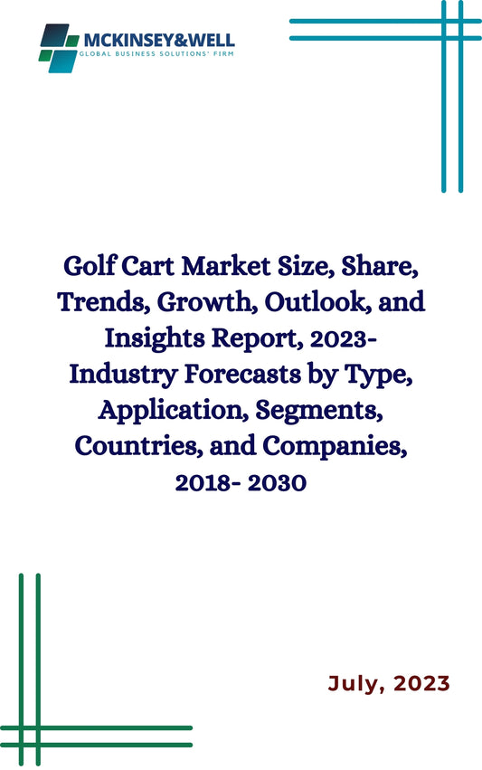 Golf Cart Market Size, Share, Trends, Growth, Outlook, and Insights Report, 2023- Industry Forecasts by Type, Application, Segments, Countries, and Companies, 2018- 2030