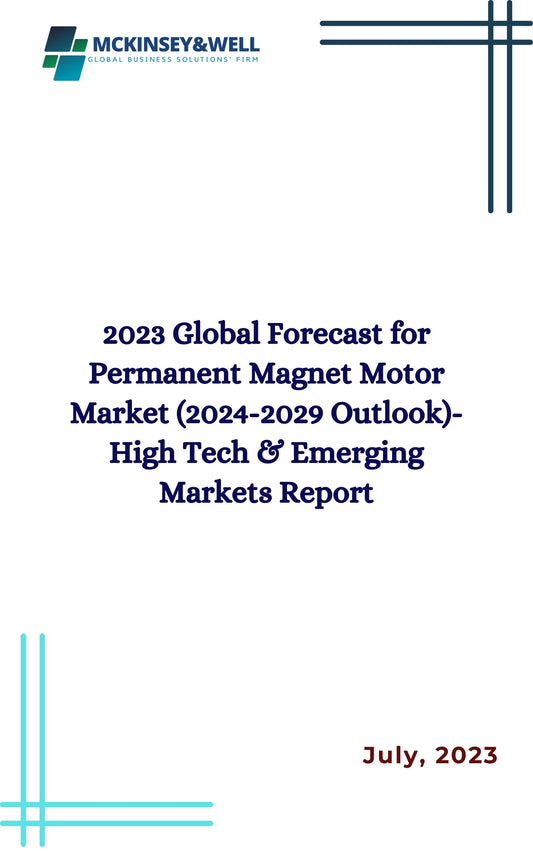 2023 Global Forecast for Permanent Magnet Motor Market (2024-2029 Outlook)-High Tech & Emerging Markets Report