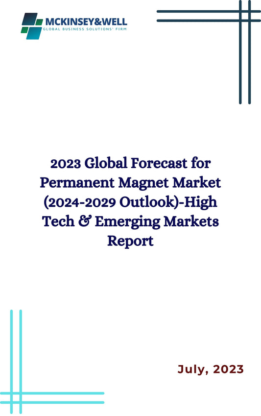 2023 Global Forecast for Permanent Magnet Market (2024-2029 Outlook)-High Tech & Emerging Markets Report