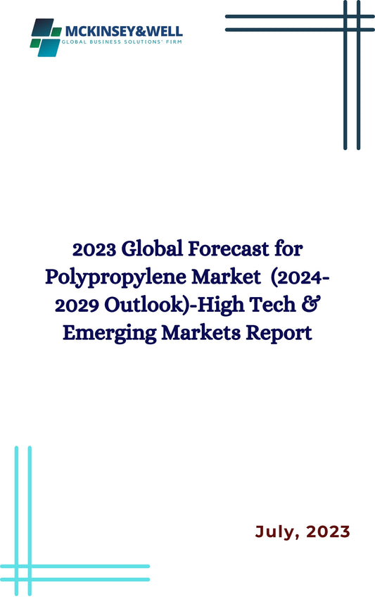 2023 Global Forecast for Polypropylene Market  (2024-2029 Outlook)-High Tech & Emerging Markets Report