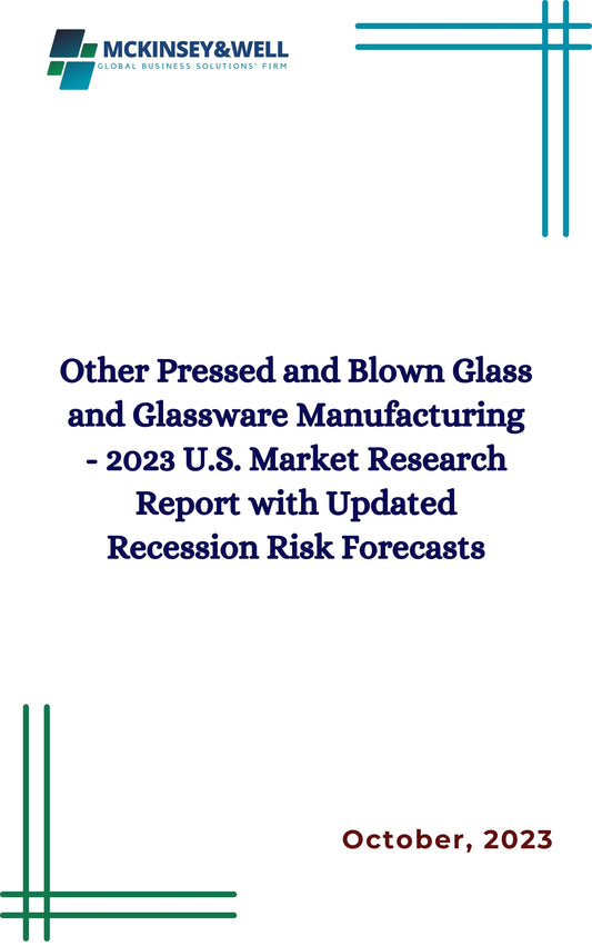 Other Pressed and Blown Glass and Glassware Manufacturing - 2023 U.S. Market Research Report with Updated Recession Risk Forecasts