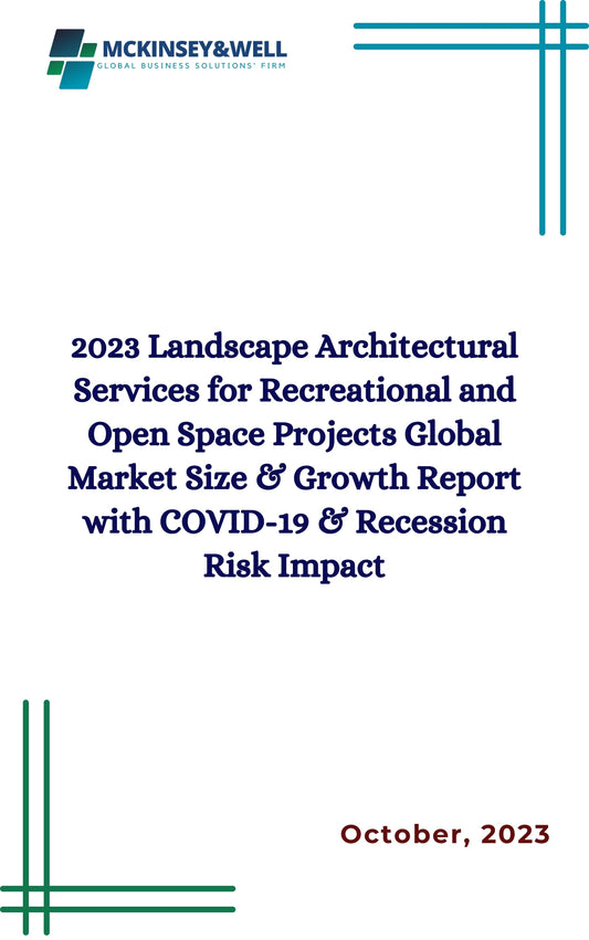 2023 Landscape Architectural Services for Recreational and Open Space Projects Global Market Size & Growth Report with COVID-19 & Recession Risk Impact