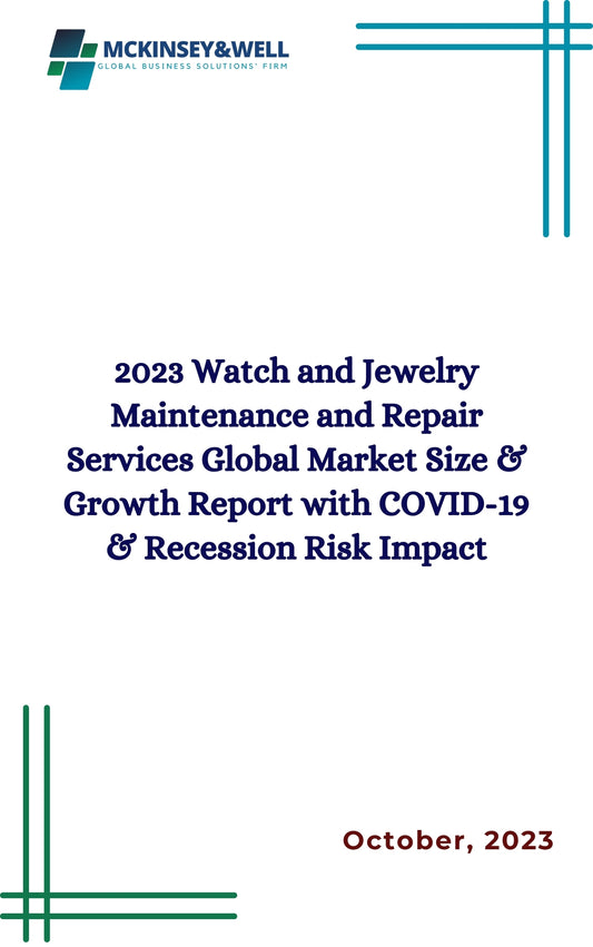 2023 Watch and Jewelry Maintenance and Repair Services Global Market Size & Growth Report with COVID-19 & Recession Risk Impact