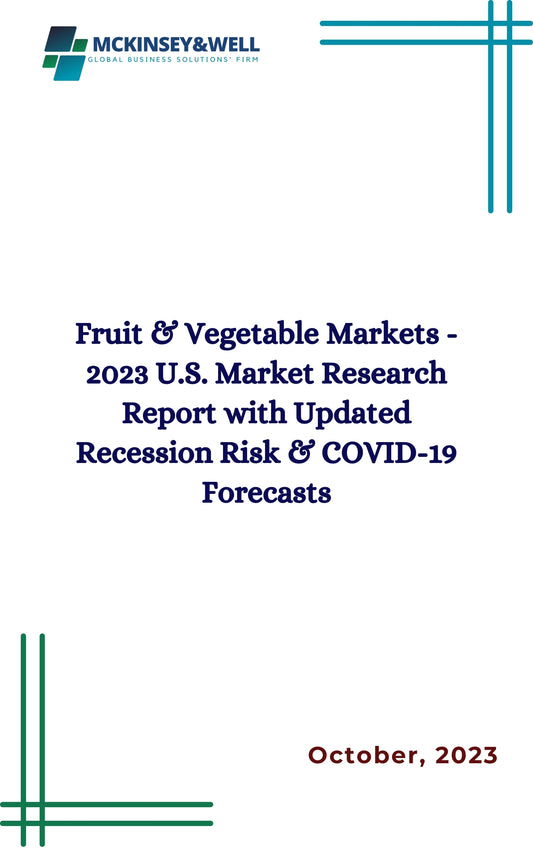 Fruit & Vegetable Markets - 2023 U.S. Market Research Report with Updated Recession Risk & COVID-19 Forecasts