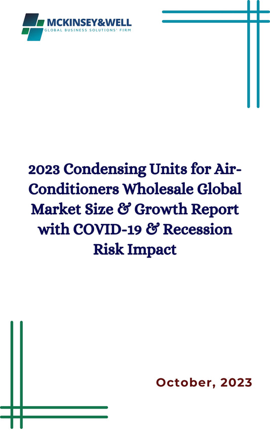 2023 Condensing Units for Air-Conditioners Wholesale Global Market Size & Growth Report with COVID-19 & Recession Risk Impact