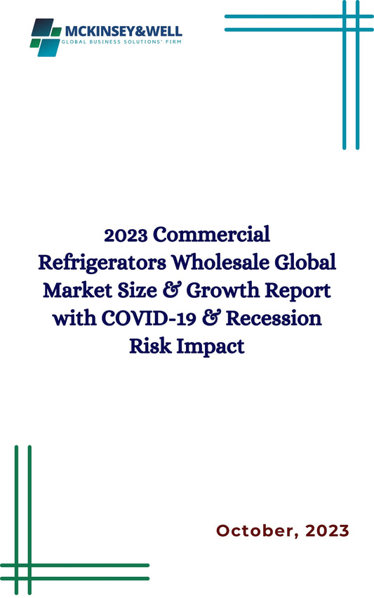 2023 Commercial Refrigerators Wholesale Global Market Size & Growth Report with COVID-19 & Recession Risk Impact