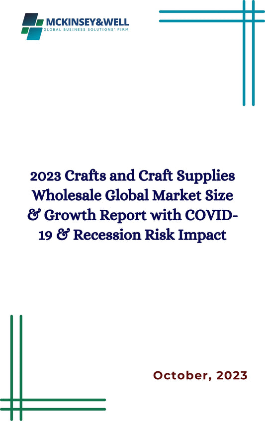 2023 Crafts and Craft Supplies Wholesale Global Market Size & Growth Report with COVID-19 & Recession Risk Impact