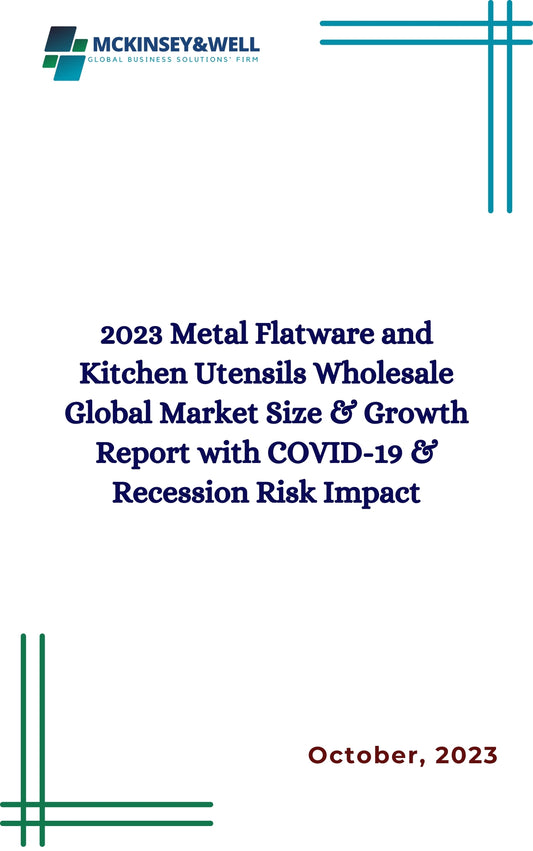 2023 Metal Flatware and Kitchen Utensils Wholesale Global Market Size & Growth Report with COVID-19 & Recession Risk Impact