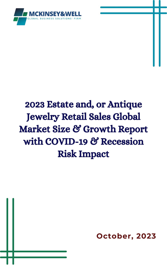 2023 Estate and, or Antique Jewelry Retail Sales Global Market Size & Growth Report with COVID-19 & Recession Risk Impact