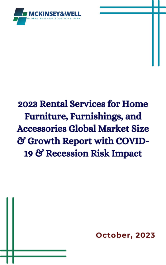 2023 Rental Services for Home Furniture, Furnishings, and Accessories Global Market Size & Growth Report with COVID-19 & Recession Risk Impact