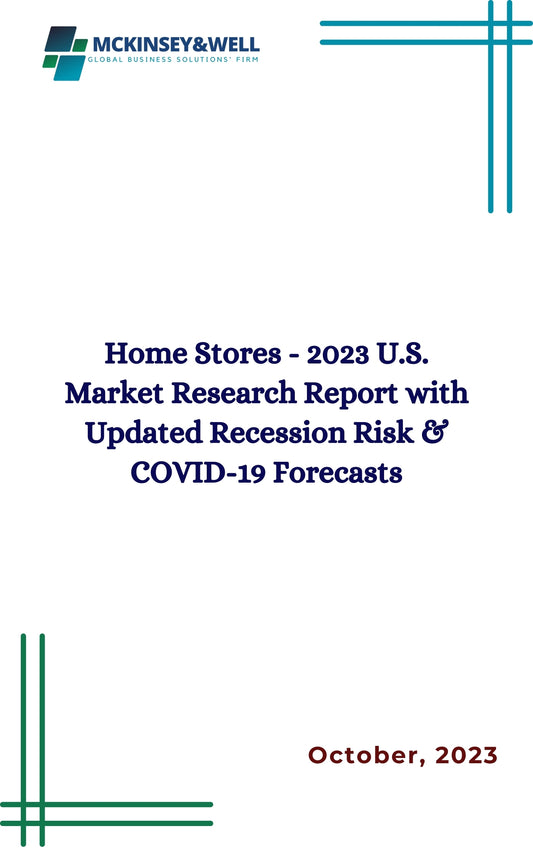 Home Stores - 2023 U.S. Market Research Report with Updated Recession Risk & COVID-19 Forecasts