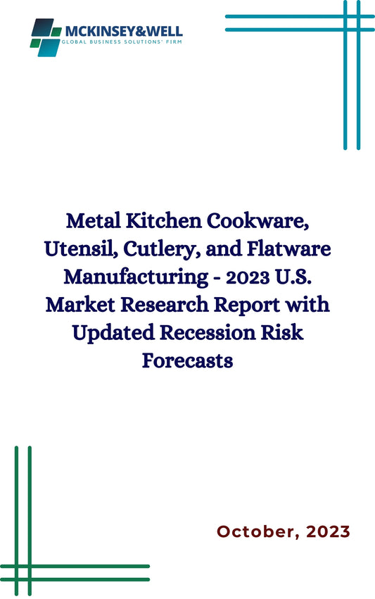 Metal Kitchen Cookware, Utensil, Cutlery, and Flatware Manufacturing - 2023 U.S. Market Research Report with Updated Recession Risk Forecasts