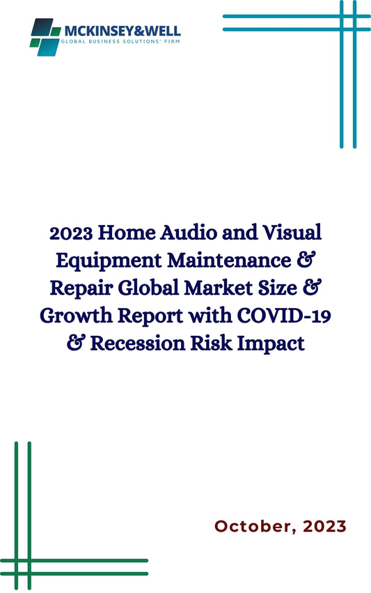 2023 Home Audio and Visual Equipment Maintenance & Repair Global Market Size & Growth Report with COVID-19 & Recession Risk Impact