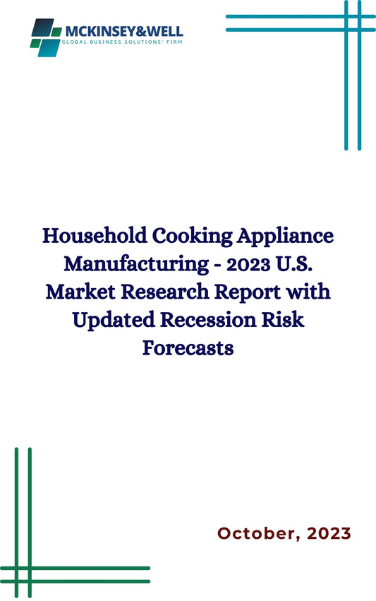 Household Cooking Appliance Manufacturing - 2023 U.S. Market Research Report with Updated Recession Risk Forecasts