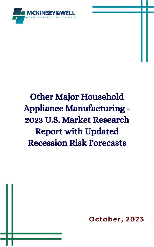 Other Major Household Appliance Manufacturing - 2023 U.S. Market Research Report with Updated Recession Risk Forecasts