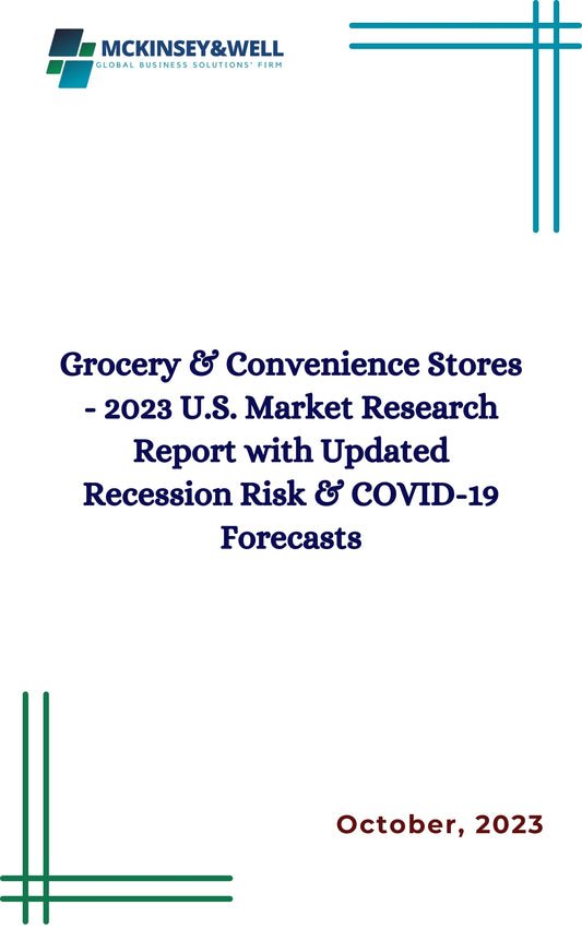 Grocery & Convenience Stores - 2023 U.S. Market Research Report with Updated Recession Risk & COVID-19 Forecasts