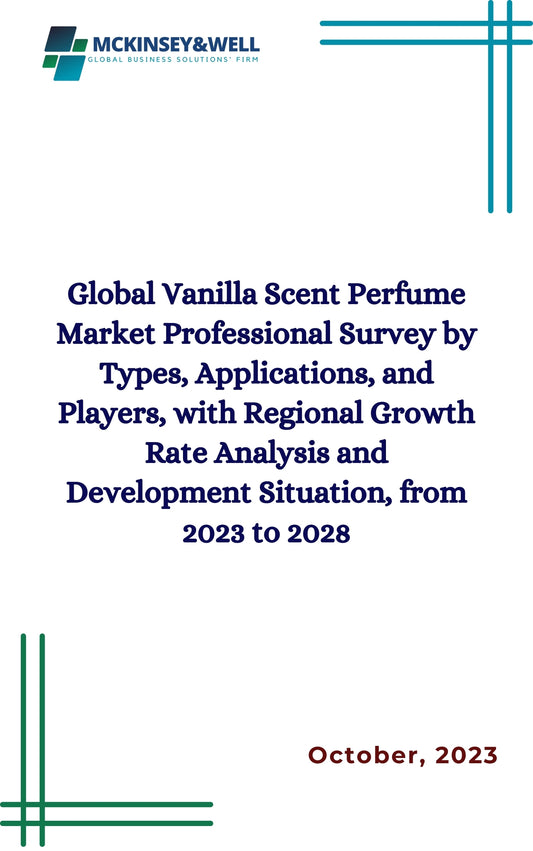 Global Vanilla Scent Perfume Market Professional Survey by Types, Applications, and Players, with Regional Growth Rate Analysis and Development Situation, from 2023 to 2028