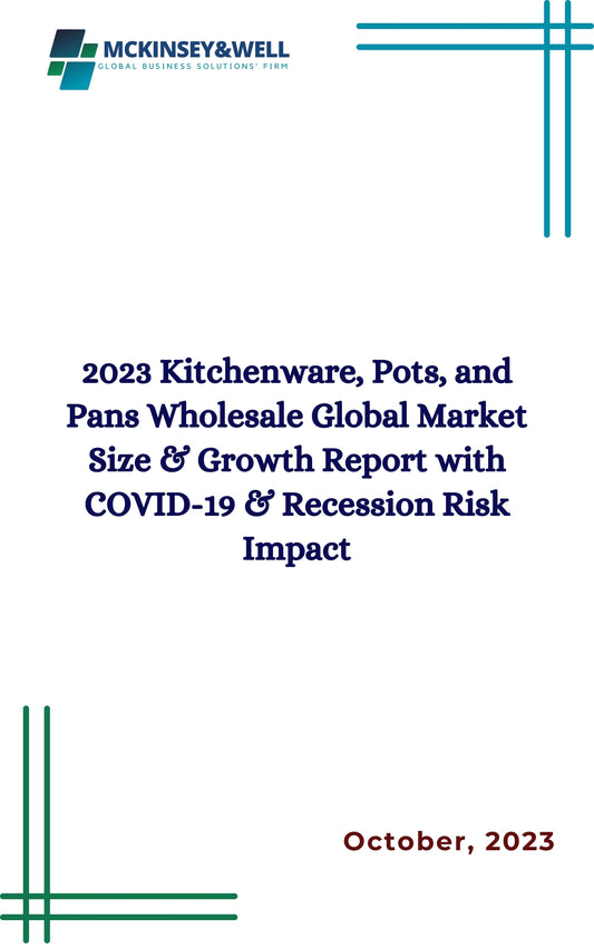 2023 Kitchenware, Pots, and Pans Wholesale Global Market Size & Growth Report with COVID-19 & Recession Risk Impact