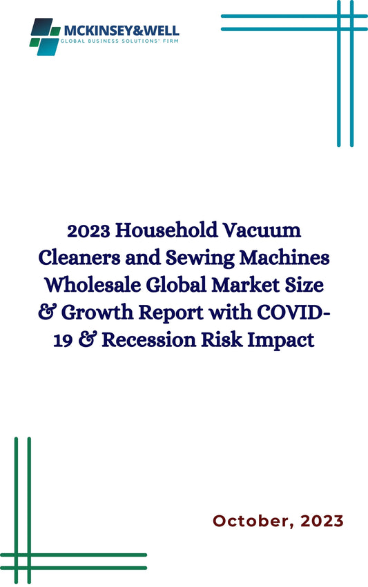 2023 Household Vacuum Cleaners and Sewing Machines Wholesale Global Market Size & Growth Report with COVID-19 & Recession Risk Impact