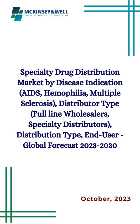 Specialty Drug Distribution Market by Disease Indication (AIDS, Hemophilia, Multiple Sclerosis), Distributor Type (Full line Wholesalers, Specialty Distributors), Distribution Type, End-User - Global Forecast 2023-2030