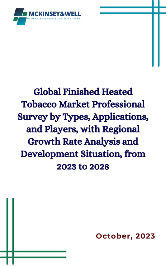 Global Finished Heated Tobacco Market Professional Survey by Types, Applications, and Players, with Regional Growth Rate Analysis and Development Situation, from 2023 to 2028