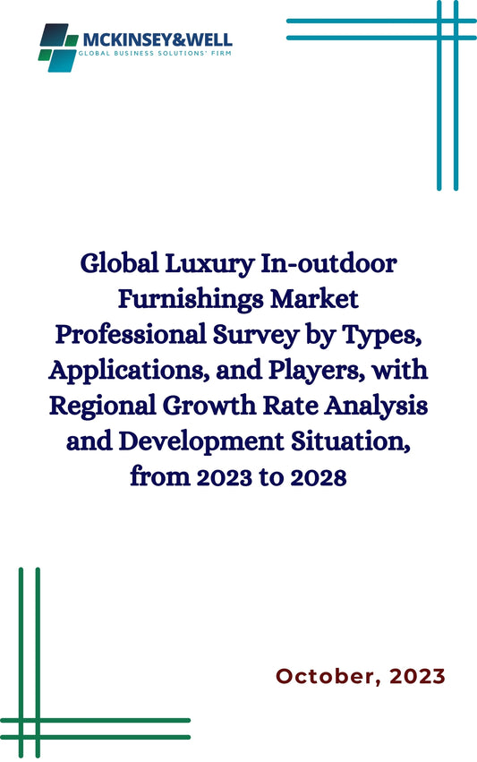 Global Luxury In-outdoor Furnishings Market Professional Survey by Types, Applications, and Players, with Regional Growth Rate Analysis and Development Situation, from 2023 to 2028