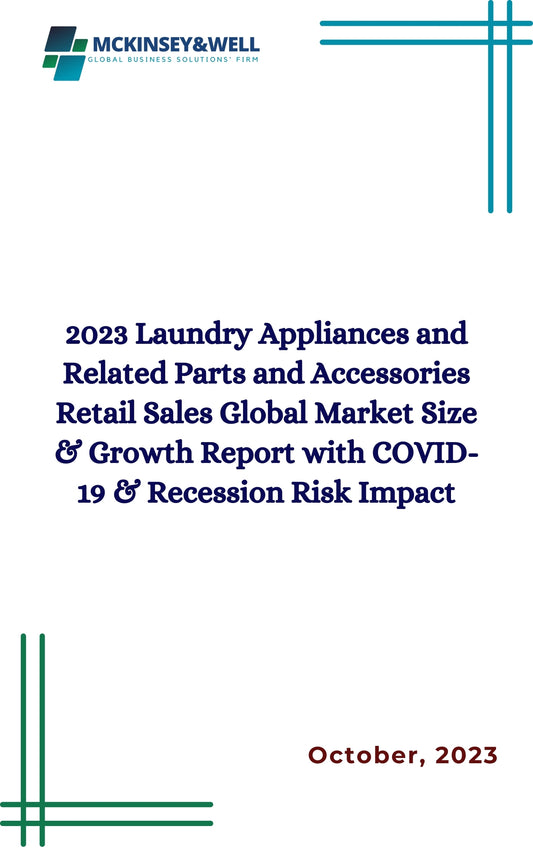 2023 Laundry Appliances and Related Parts and Accessories Retail Sales Global Market Size & Growth Report with COVID-19 & Recession Risk Impact