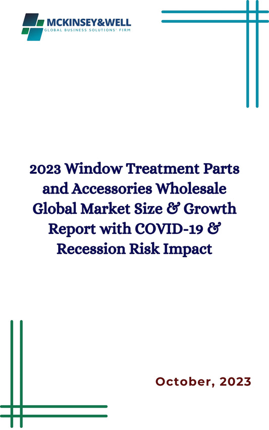 2023 Window Treatment Parts and Accessories Wholesale Global Market Size & Growth Report with COVID-19 & Recession Risk Impact