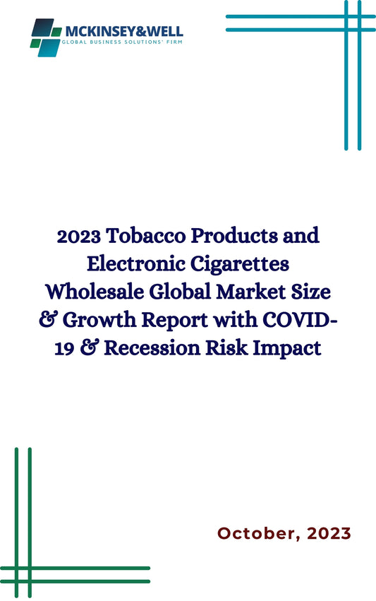 2023 Tobacco Products and Electronic Cigarettes Wholesale Global Market Size & Growth Report with COVID-19 & Recession Risk Impact