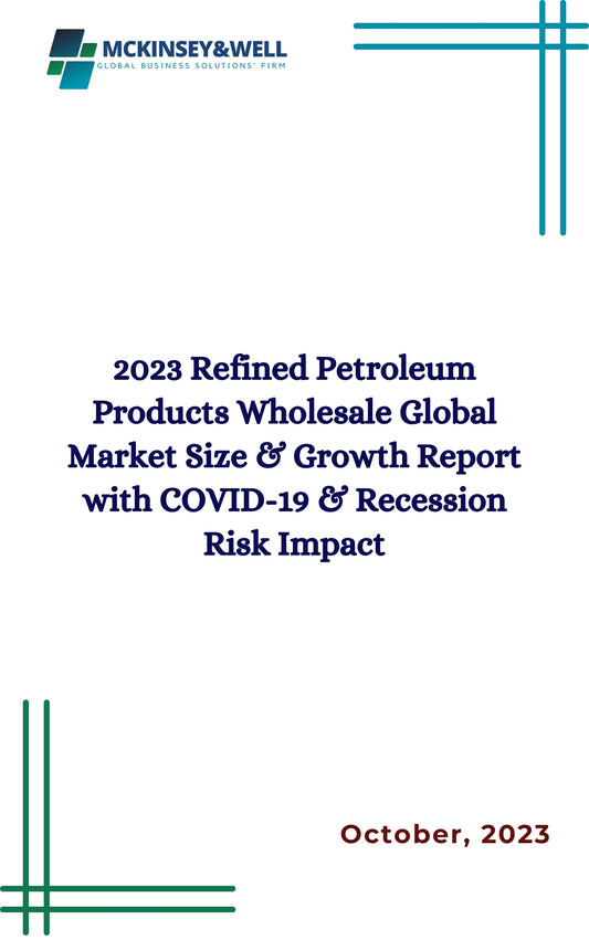 2023 Refined Petroleum Products Wholesale Global Market Size & Growth Report with COVID-19 & Recession Risk Impact