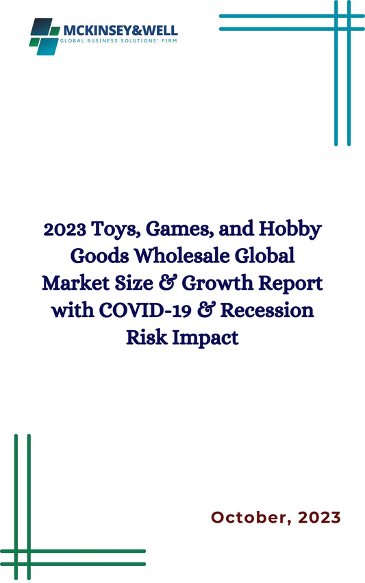 2023 Toys, Games, and Hobby Goods Wholesale Global Market Size & Growth Report with COVID-19 & Recession Risk Impact