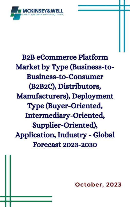 B2B eCommerce Platform Market by Type (Business-to-Business-to-Consumer (B2B2C), Distributors, Manufacturers), Deployment Type (Buyer-Oriented, Intermediary-Oriented, Supplier-Oriented), Application, Industry - Global Forecast 2023-2030