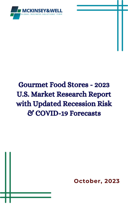 Gourmet Food Stores - 2023 U.S. Market Research Report with Updated Recession Risk & COVID-19 Forecasts