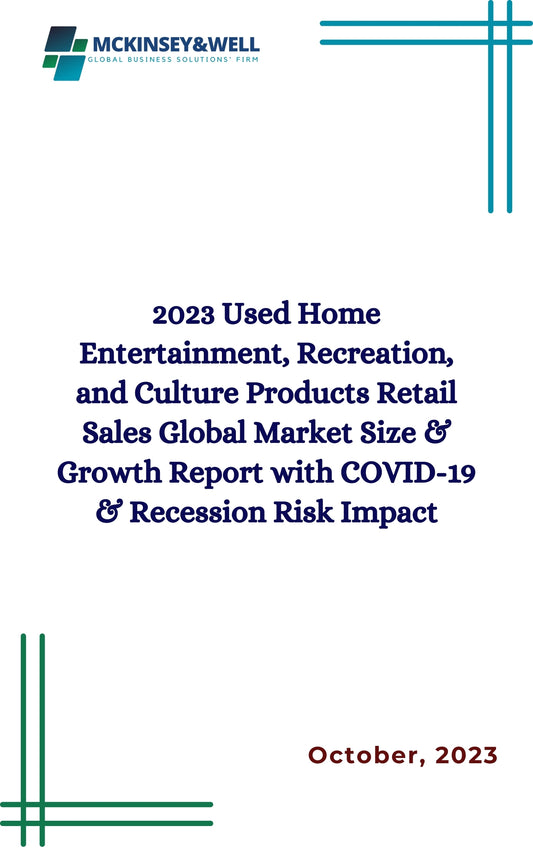 2023 Used Home Entertainment, Recreation, and Culture Products Retail Sales Global Market Size & Growth Report with COVID-19 & Recession Risk Impact