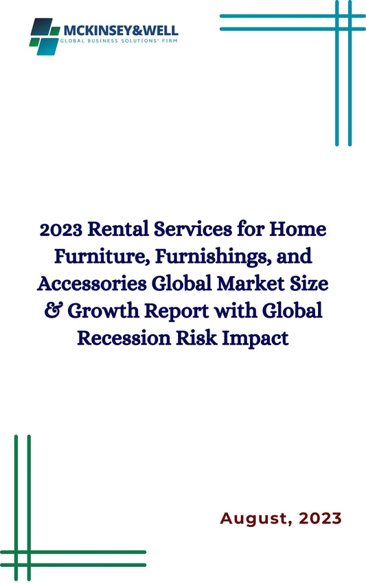 2023 Rental Services for Home Furniture, Furnishings, and Accessories Global Market Size & Growth Report with Global Recession Risk Impact