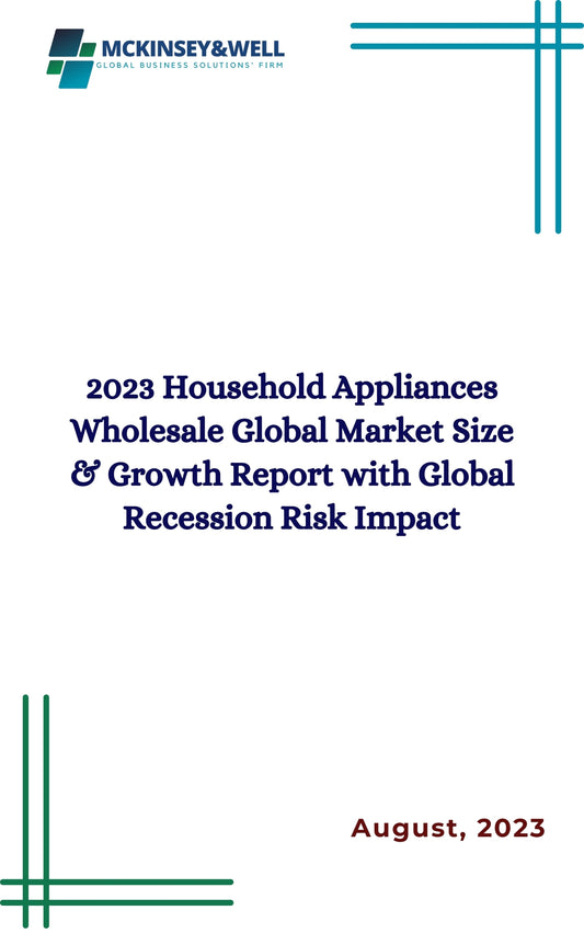 2023 Household Appliances Wholesale Global Market Size & Growth Report with Global Recession Risk Impact