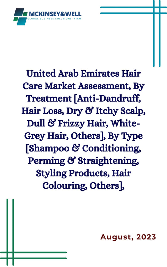 United Arab Emirates Hair Care Market Assessment, By Treatment [Anti-Dandruff, Hair Loss, Dry & Itchy Scalp, Dull & Frizzy Hair, White-Grey Hair, Others], By Type [Shampoo & Conditioning, Perming & Straightening, Styling Products, Hair Colouring, Others],