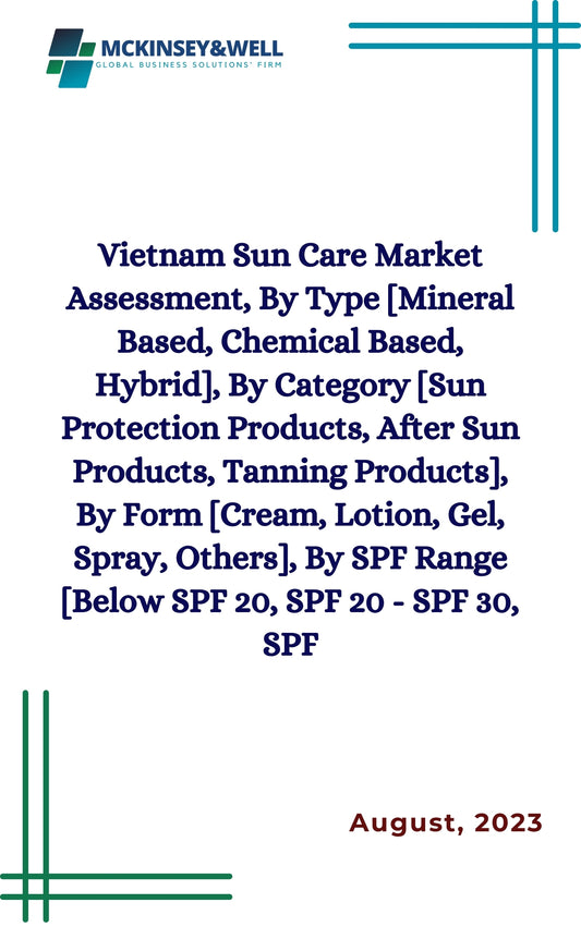 Vietnam Sun Care Market Assessment, By Type [Mineral Based, Chemical Based, Hybrid], By Category [Sun Protection Products, After Sun Products, Tanning Products], By Form [Cream, Lotion, Gel, Spray, Others], By SPF Range [Below SPF 20, SPF 20 - SPF 30, SPF