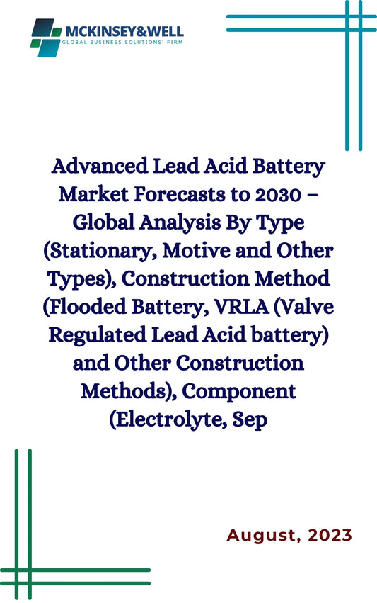 Advanced Lead Acid Battery Market Forecasts to 2030 – Global Analysis By Type (Stationary, Motive and Other Types), Construction Method (Flooded Battery, VRLA (Valve Regulated Lead Acid battery) and Other Construction Methods), Component (Electrolyte, Sep