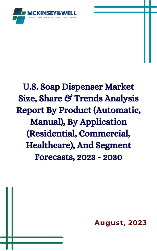 U.S. Soap Dispenser Market Size, Share & Trends Analysis Report By Product (Automatic, Manual), By Application (Residential, Commercial, Healthcare), And Segment Forecasts, 2023 - 2030