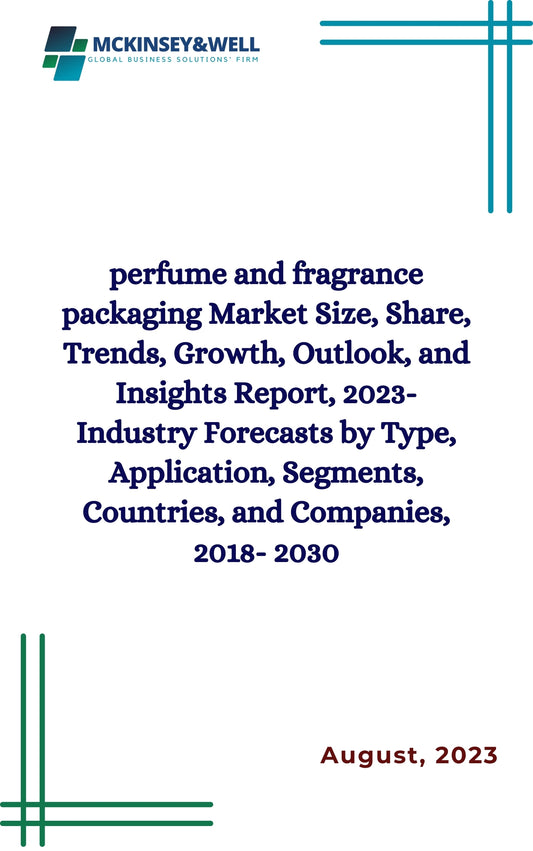 perfume and fragrance packaging Market Size, Share, Trends, Growth, Outlook, and Insights Report, 2023- Industry Forecasts by Type, Application, Segments, Countries, and Companies, 2018- 2030