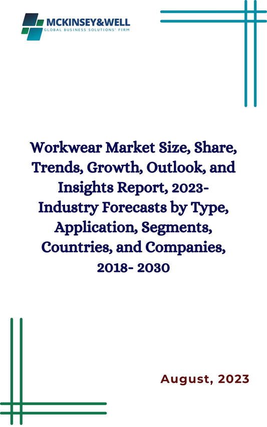 Workwear Market Size, Share, Trends, Growth, Outlook, and Insights Report, 2023- Industry Forecasts by Type, Application, Segments, Countries, and Companies, 2018- 2030