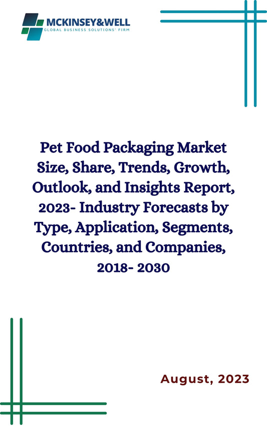 Pet Food Packaging Market Size, Share, Trends, Growth, Outlook, and Insights Report, 2023- Industry Forecasts by Type, Application, Segments, Countries, and Companies, 2018- 2030