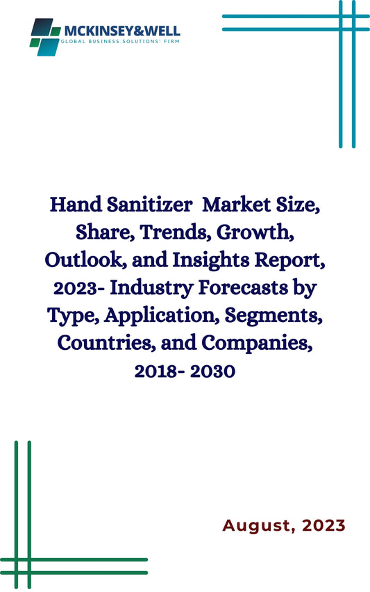 Hand Sanitizer  Market Size, Share, Trends, Growth, Outlook, and Insights Report, 2023- Industry Forecasts by Type, Application, Segments, Countries, and Companies, 2018- 2030