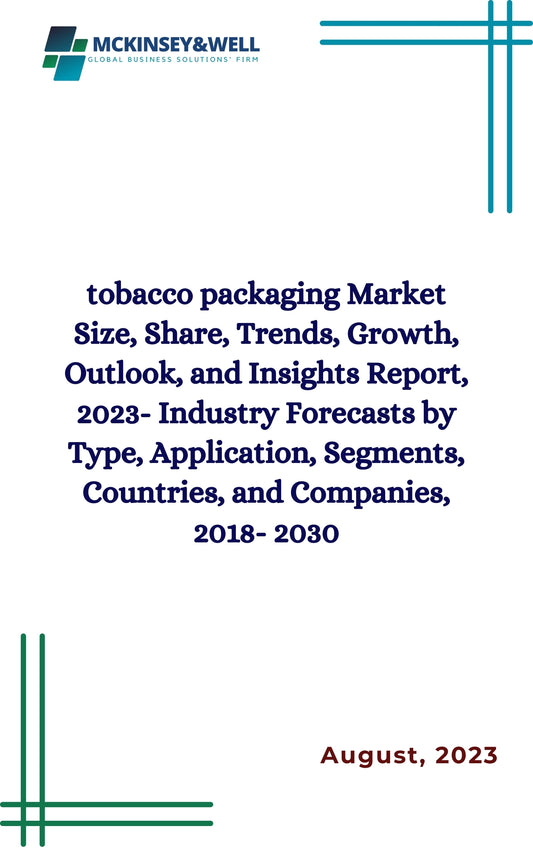 tobacco packaging Market Size, Share, Trends, Growth, Outlook, and Insights Report, 2023- Industry Forecasts by Type, Application, Segments, Countries, and Companies, 2018- 2030