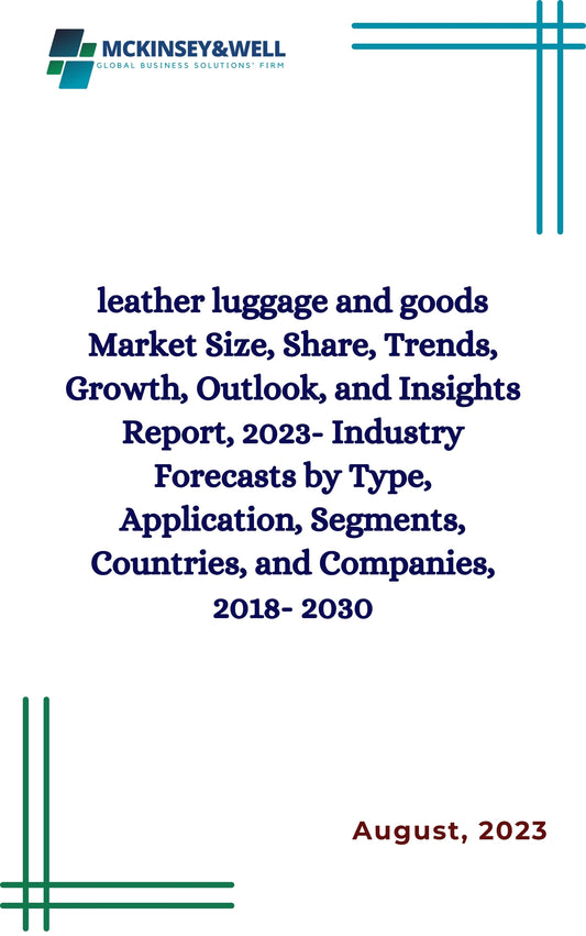 leather luggage and goods Market Size, Share, Trends, Growth, Outlook, and Insights Report, 2023- Industry Forecasts by Type, Application, Segments, Countries, and Companies, 2018- 2030