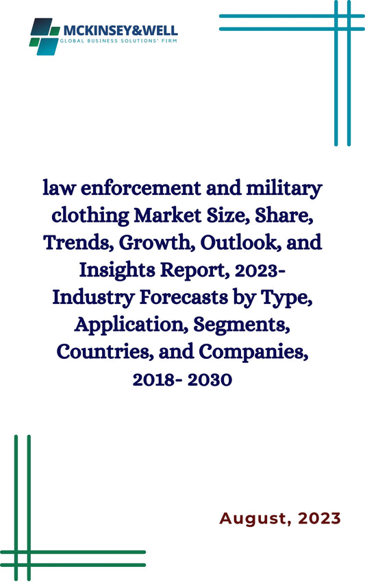 law enforcement and military clothing Market Size, Share, Trends, Growth, Outlook, and Insights Report, 2023- Industry Forecasts by Type, Application, Segments, Countries, and Companies, 2018- 2030