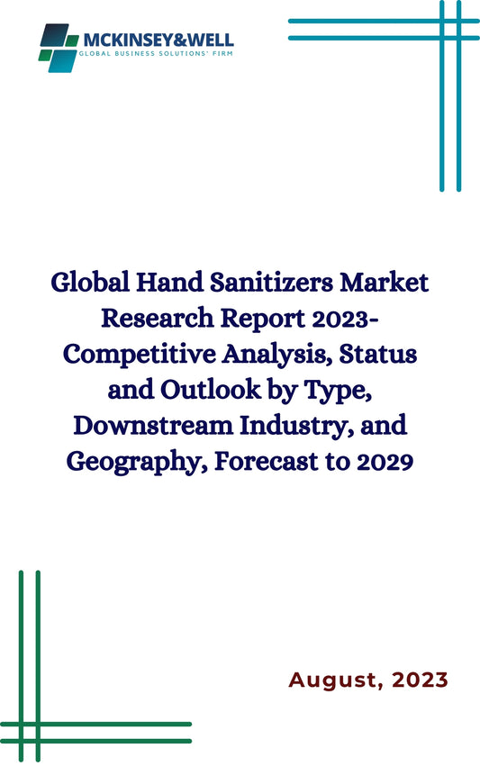 Global Hand Sanitizers Market Research Report 2023-Competitive Analysis, Status and Outlook by Type, Downstream Industry, and Geography, Forecast to 2029