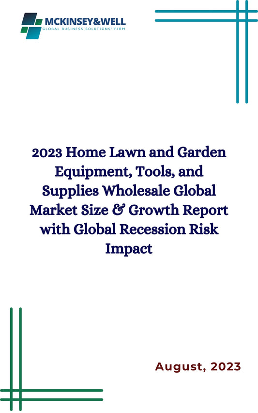 2023 Home Lawn and Garden Equipment, Tools, and Supplies Wholesale Global Market Size & Growth Report with Global Recession Risk Impact