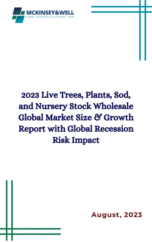 2023 Live Trees, Plants, Sod, and Nursery Stock Wholesale Global Market Size & Growth Report with Global Recession Risk Impact